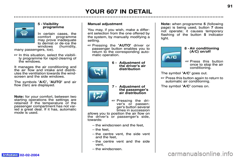 PEUGEOT 607 2004 Manual Online 02-02-2004
5 - Visibility programme
In certain cases, the comfort programmemay prove inadequateto demist or de-ice the
windows (humidity,
many passengers, ice).
 In this situation, select the visibil