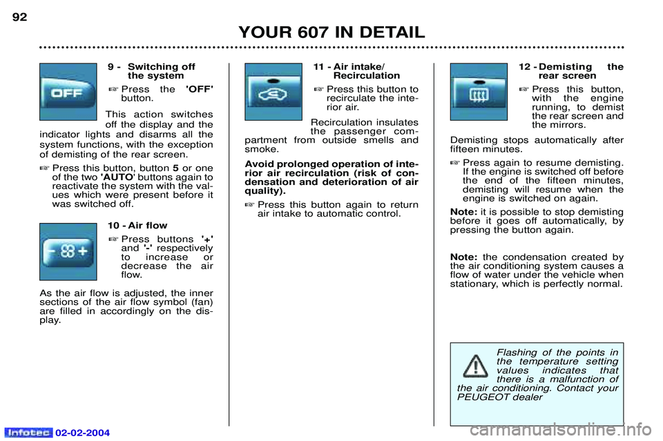 PEUGEOT 607 2004 Manual Online 02-02-2004
Flashing of the points in the temperature settingvalues indicates thatthere is a malfunction of
the air conditioning. Contact your
PEUGEOT dealer
9 - Switching off the system
 Press the  