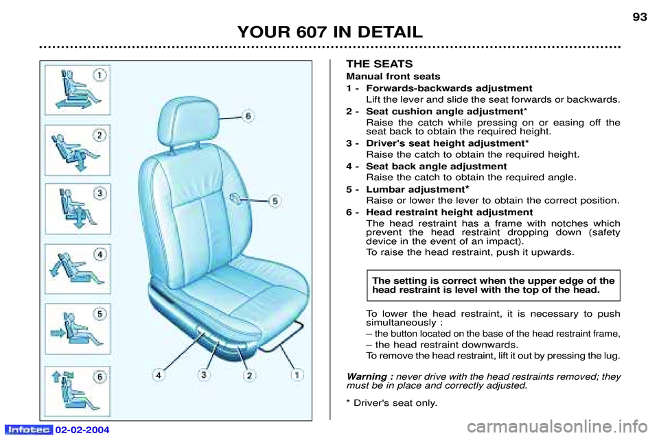 PEUGEOT 607 2004 Manual Online 02-02-2004
YOUR 607 IN DETAIL93
THE SEATS Manual front seats
1 -  Forwards-backwards adjustment
Lift the lever and slide the seat forwards or backwards.
2 -  Seat cushion angle adjustment *
Raise the 