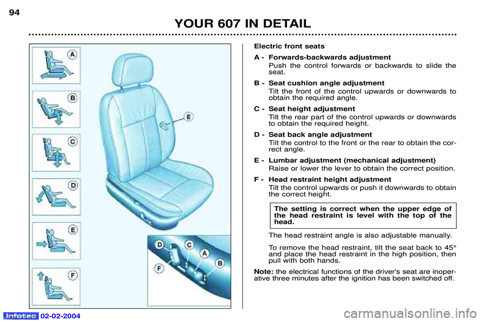 PEUGEOT 607 2004  Owners Manual 02-02-2004
YOUR 607 IN DETAIL
94
Electric front seats 
A - Forwards-backwards adjustment
Push the control forwards or backwards to slide the seat.
B - Seat cushion angle adjustment Tilt the front of t