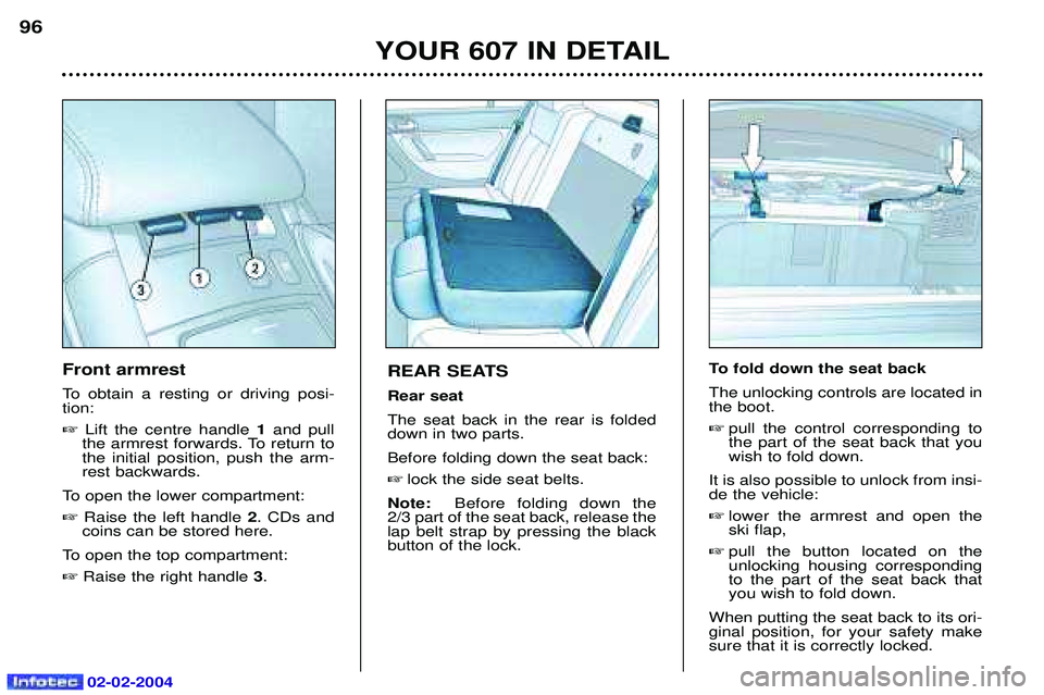 PEUGEOT 607 2004  Owners Manual 02-02-2004
YOUR 607 IN DETAIL
96
REAR SEATS Rear seatThe seat back in the rear is folded down in two parts. Before folding down the seat back:
 lock the side seat belts.
Note:  Before folding down th