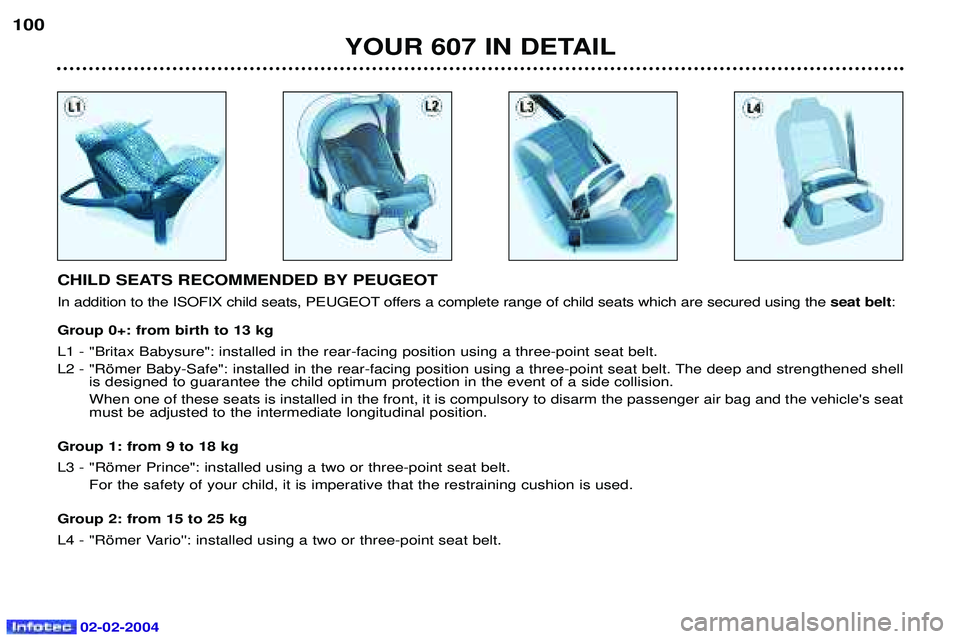 PEUGEOT 607 2004  Owners Manual 02-02-2004
YOUR 607 IN DETAIL
100
CHILD SEATS RECOMMENDED BY PEUGEOT 
In addition to the ISOFIX child seats, PEUGEOT offers a complete range of child seats which are secured using the  seat belt:
Grou