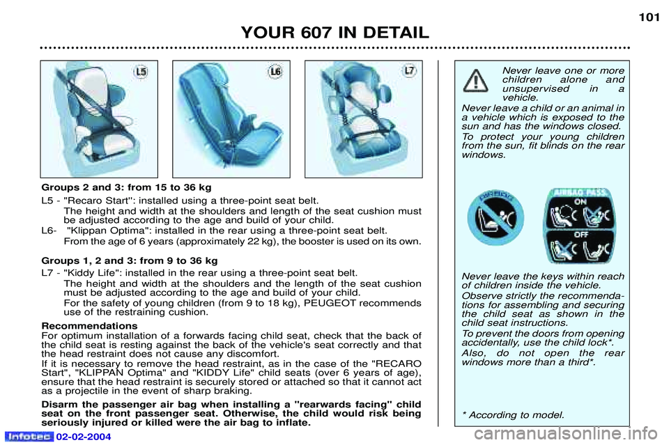 PEUGEOT 607 2004  Owners Manual Never leave one or more children alone and unsupervised in avehicle.
Never leave a child or an animal ina vehicle which is exposed to thesun and has the windows closed. 
To protect your young children