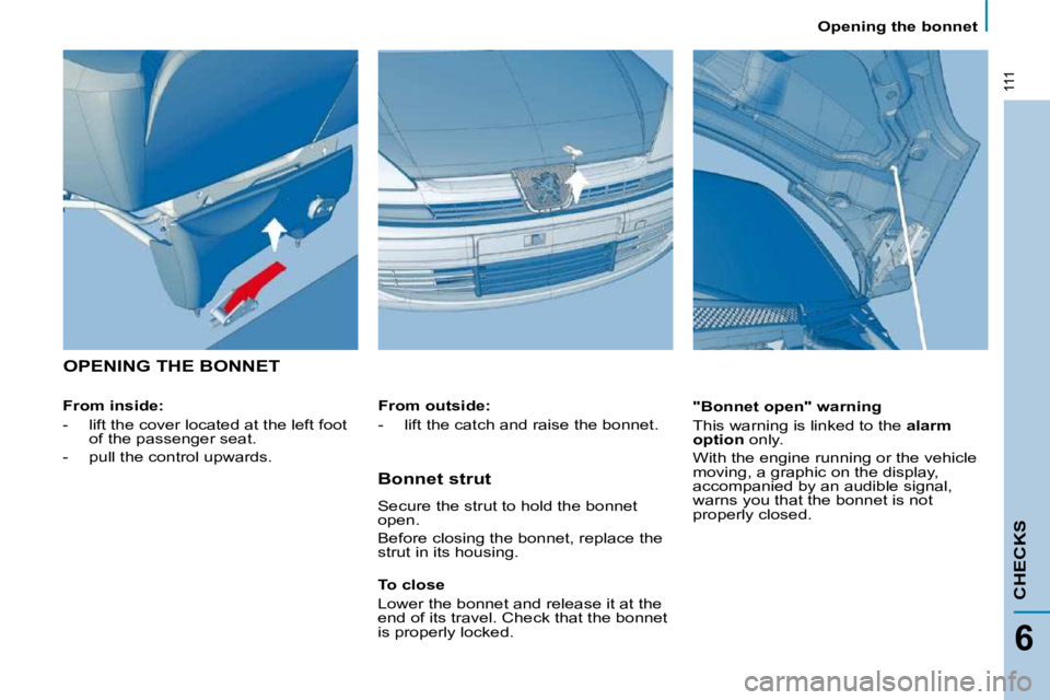 PEUGEOT 807 2010  Owners Manual 111
CHECKS
6
   Opening the bonnet   
 OPENING THE BONNET  
  From inside:  
   -   lift the cover located at the left foot of the passenger seat. 
  -   pull the control upwards.      "Bonnet open" w