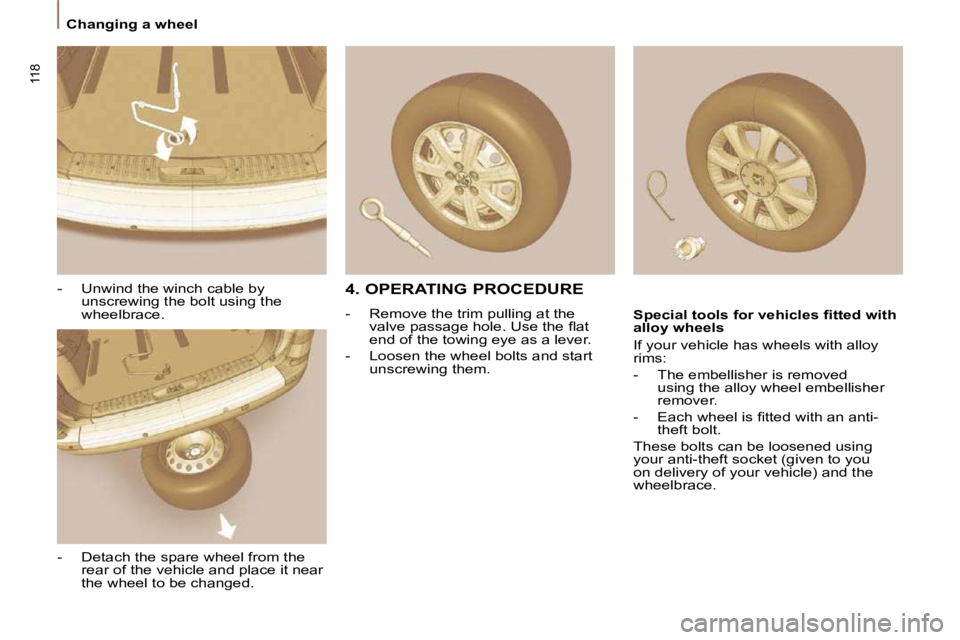 PEUGEOT 807 2010  Owners Manual 118
   Changing a wheel   
  -   Unwind the winch cable by unscrewing the bolt using the  
wheelbrace. 
  -   Detach the spare wheel from the  rear of the vehicle and place it near 
the wheel to be ch