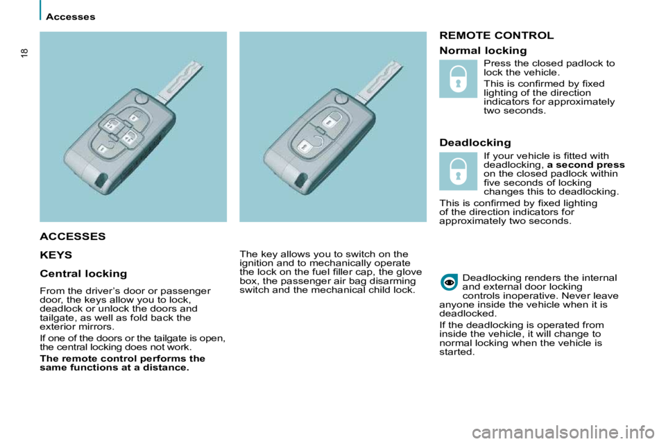 PEUGEOT 807 2010 User Guide    Accesses   
18
 REMOTE CONTROL 
  Deadlocking 
 KEYS   
 Deadlocking renders the internal  
and external door locking 
controls inoperative.   Never leave 
anyone inside the vehicle when it is 
dea