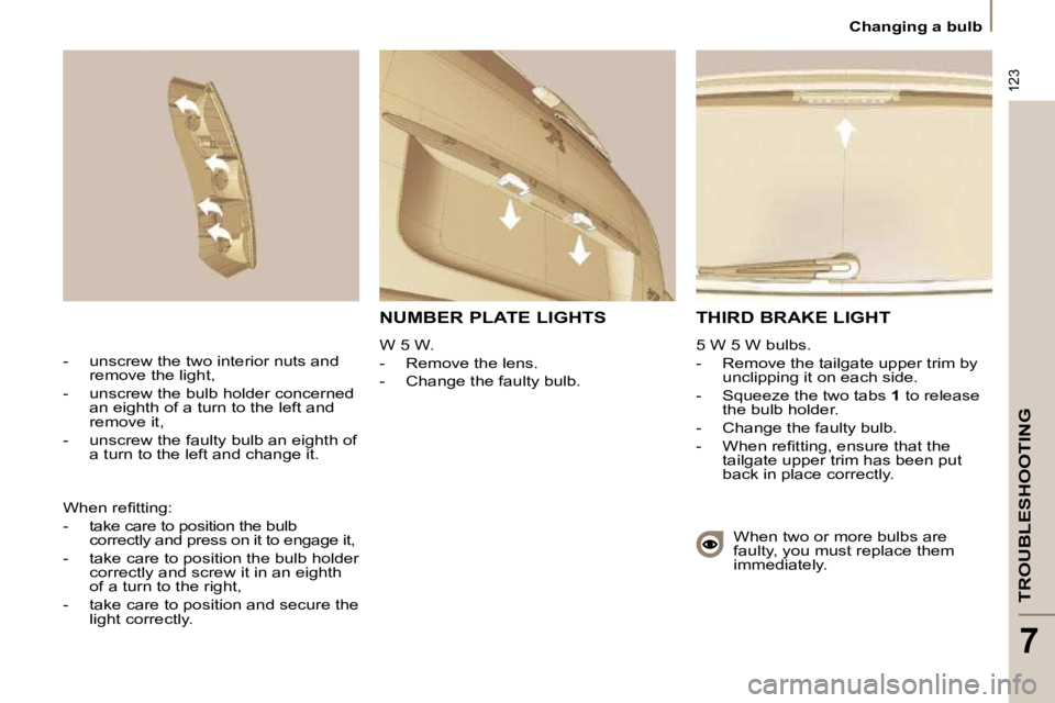 PEUGEOT 807 2010  Owners Manual 123
TROUBLESHOOTING
7
   Changing a bulb   
 THIRD BRAKE LIGHT 
 5 W 5 W bulbs.  
   -   Remove the tailgate upper trim by unclipping it on each side. 
  -   Squeeze the two tabs   1  to release 
the 