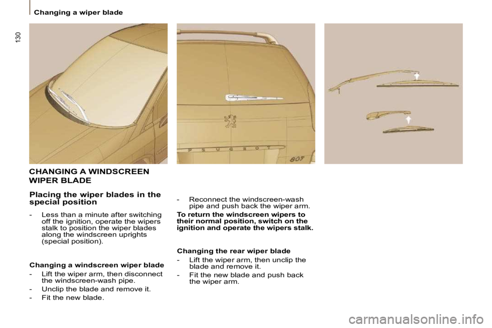 PEUGEOT 807 2010 Owners Manual 130
Changing a wiper blade
CHANGING A WINDSCREEN
WIPER BLADE
- Reconnect the windscreen-wash pipe and push back the wiper arm.
To return the windscreen wipers to
their normal posit PEUGEOT 807 2010 Owners Manual 130
Changing a wiper blade
CHANGING A WINDSCREEN
WIPER BLADE
- Reconnect the windscreen-wash pipe and push back the wiper arm.
To return the windscreen wipers to
their normal posit