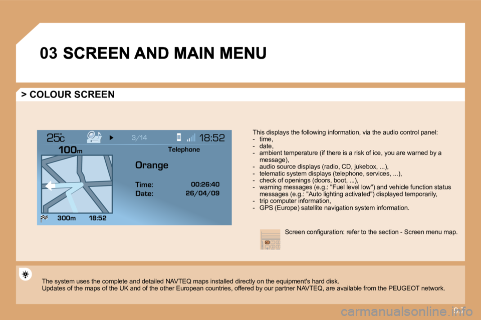 PEUGEOT 807 2010  Owners Manual 9.7
�0�3
°
  > COLOUR SCREEN 
  This displays the following information, via the audio control panel:     -   time,   -   date,   -   ambient temperature (if there is a risk of ice, you are warned by