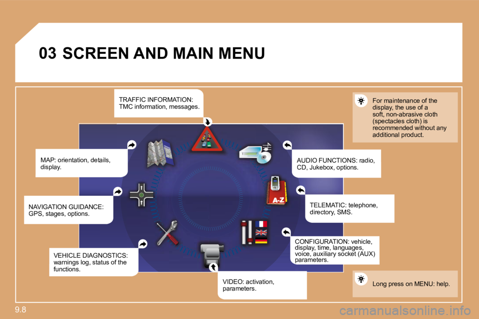 PEUGEOT 807 2010  Owners Manual 9.8 
�0�3 SCREEN AND MAIN MENU 
  MAP: orientation, details, display.    AUDIO FUNCTIONS: radio, CD, Jukebox, options.  
For maintenance of the display, the use of a soft, non-abrasive cloth (spectacl