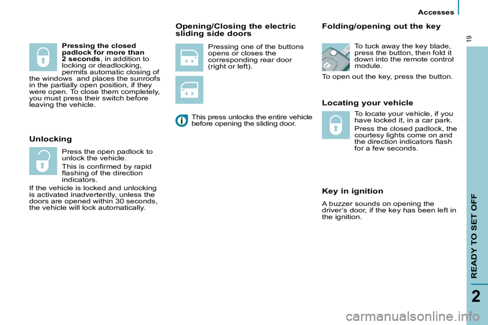 PEUGEOT 807 2010 User Guide       Accesses      
READY TO SET OFF
2
19� �P�r�e�s�s�i�n�g� �o�n�e� �o�f� �t�h�e� �b�u�t�t�o�n�s�  
opens or closes the 
corresponding rear door 
(right or left).   Locating your vehicle  
       Ke