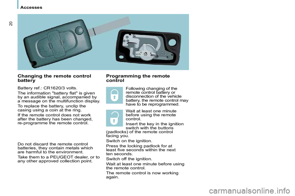 PEUGEOT 807 2010 User Guide    Accesses   
20
  Changing the remote control  
battery  
 Battery ref.: CR1620/3 volts.  
� �T�h�e� �i�n�f�o�r�m�a�t�i�o�n� �"�b�a�t�t�e�r�y� �ﬂ� �a�t�"� �i�s� �g�i�v�e�n�  
�b�y� �a�n� �