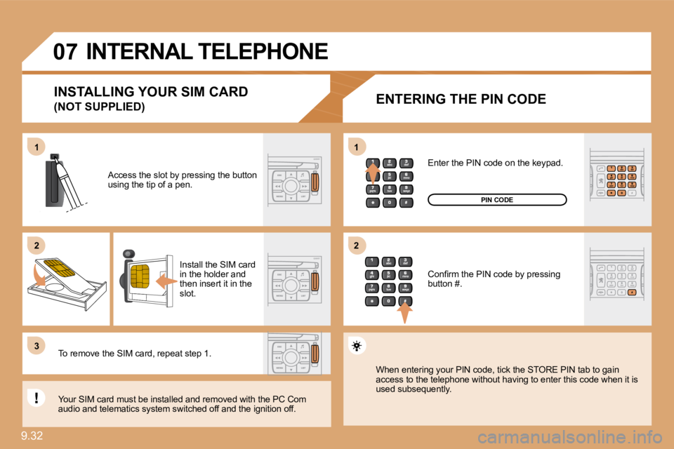 PEUGEOT 807 2010  Owners Manual 9.32 
11
�2�2
�3�3
11
�2�2
�0�7 INTERNAL TELEPHONE 
  ENTERING THE PIN CODE 
  Access the slot by pressing the button using the tip of a pen.  
  Install the SIM card in the holder and then insert it 