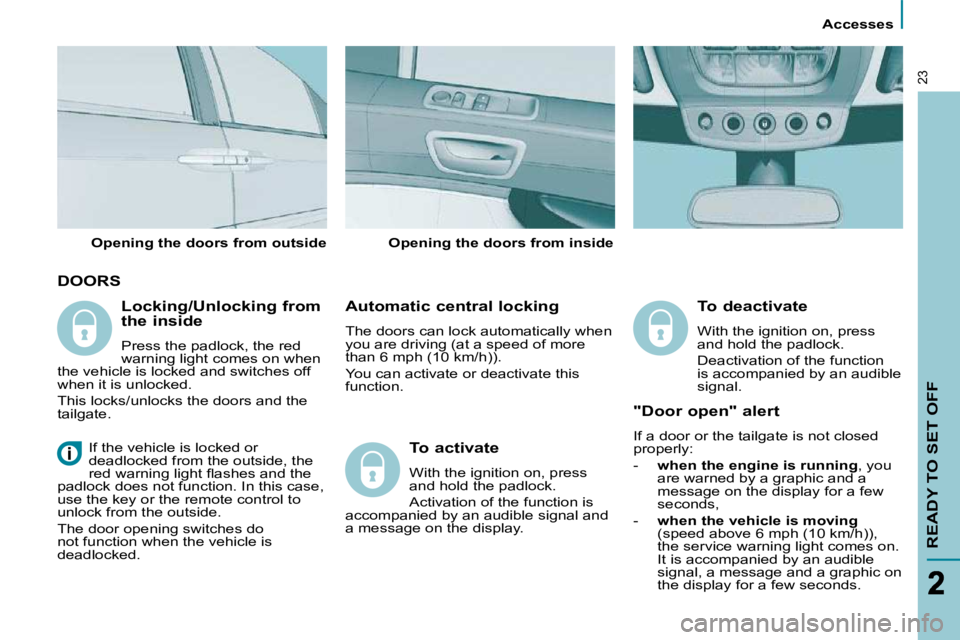 PEUGEOT 807 2010 User Guide       Accesses      
READY TO SET OFF
23
 DOORS 
  Automatic central locking  
 The doors can lock automatically when  
you are driving (at a speed of more 
than 6 mph (10 km/h)).  
 You can activate 