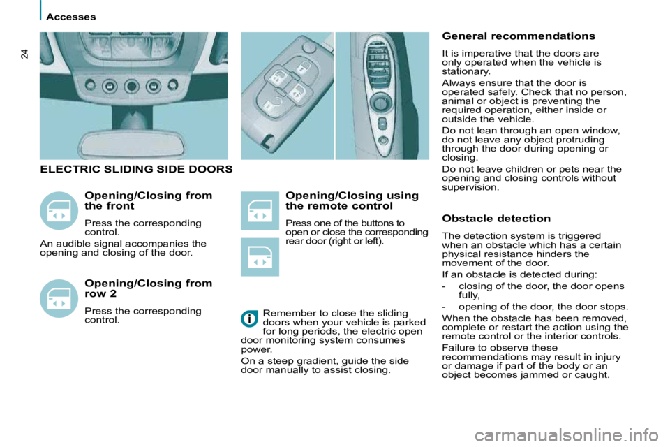 PEUGEOT 807 2010  Owners Manual    Accesses   
24
  Opening/Closing using  
the remote control  
� �P�r�e�s�s� �o�n�e� �o�f� �t�h�e� �b�u�t�t�o�n�s� �t�o�  
open or close the corresponding 
rear door (right or left). 
  Opening/Clos