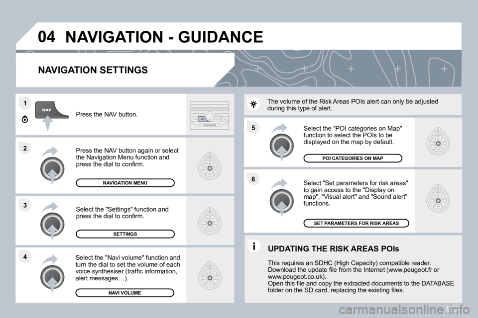 PEUGEOT 807 2010  Owners Manual 9.61
�5 
�6
�3
�2
�1
�4
�0�4
� � �N�A�V�I�G�A�T�I�O�N� �S�E�T�T�I�N�G�S� 
  Select "Set parameters for risk areas" �t�o� �g�a�i�n� �a�c�c�e�s�s� �t�o� �t�h�e� �"�D�i�s�p�l�a�y� �o�n� map", "Visual