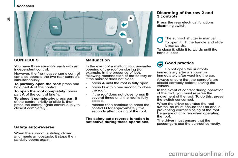 PEUGEOT 807 2010 Owners Manual    Accesses   
26
 SUNROOFS 
 You have three sunroofs each with an  
independent control.  
 However, the front passenger’s control  
can also operate the two rear sunroofs 
simultaneously.  
  
To 