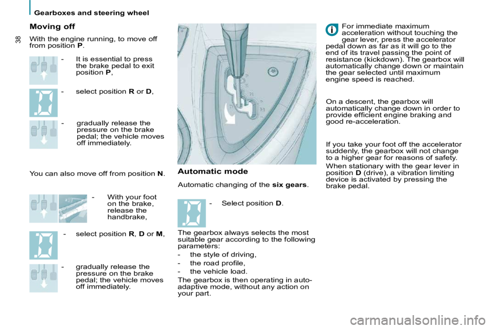 PEUGEOT 807 2010  Owners Manual    Gearboxes and steering wheel   
38
 Automatic changing of the  six gears . 
  Moving off 
   -    It is essential to press �t�h�e� �b�r�a�k�e� �p�e�d�a�l� �t�o� �e�x�i�t�  
position   P , 
  -   se