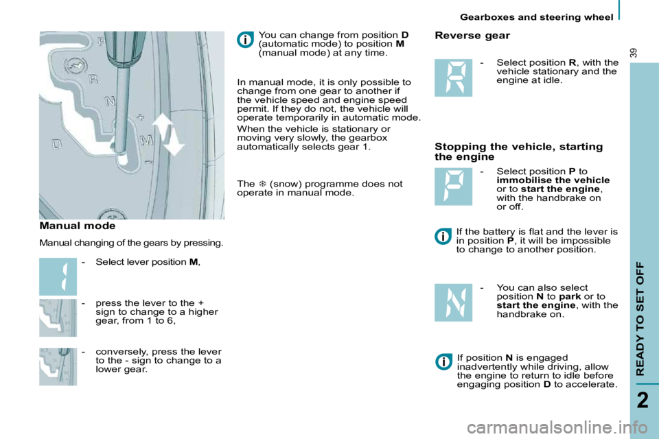 PEUGEOT 807 2010  Owners Manual    Gearboxes and steering wheel   
READY TO SET OFF
2
39
  -   press the lever to the + sign to change to a higher  
gear, from 1 to 6, 
  -   conversely, press the lever  to the - sign to change to a