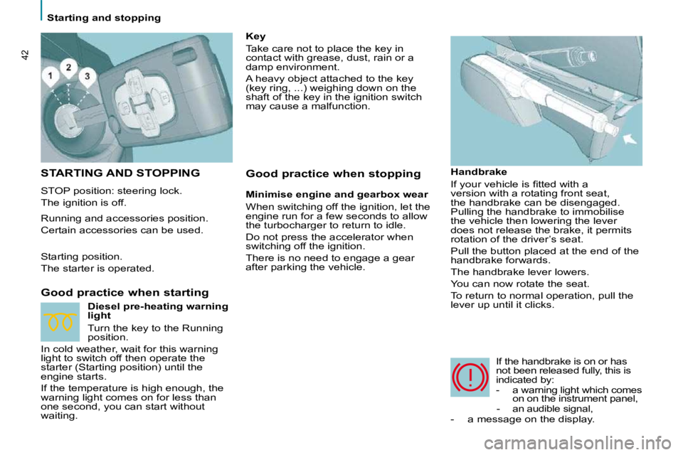 PEUGEOT 807 2010 Owners Guide 42
   Starting and stopping   
 STARTING AND STOPPING 
 STOP position: steering lock.  
 The ignition is off.  
  Good practice when starting   Handbrake  
� �I�f� �y�o�u�r� �v�e�h�i�c�l�e� �i�s� �ﬁ