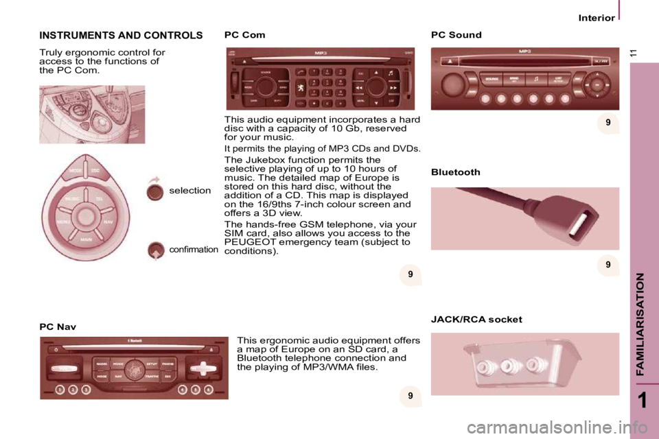 PEUGEOT 807 2010  Owners Manual 9 
999
11
1
FAMILIARISATION
   Interior   
 INSTRUMENTS AND CONTROLS 
 Truly ergonomic control for  
access to the functions of 
the PC Com.  
  PC Nav 
 This ergonomic audio equipment offers  
�a� �m