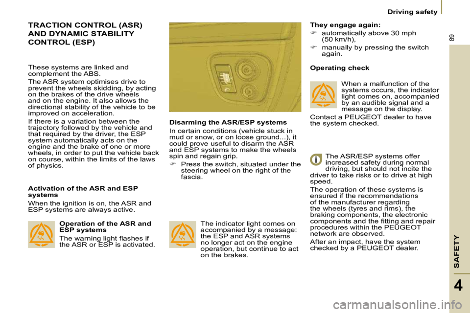 PEUGEOT 807 2010 Manual Online SAFETY
89
   Driving safety   
4
 TRACTION CONTROL (ASR) 
AND DYNAMIC STABILITY 
CONTROL (ESP) 
  Activation of the ASR and ESP  
systems  
 When the ignition is on, the ASR and  
ESP systems are alwa