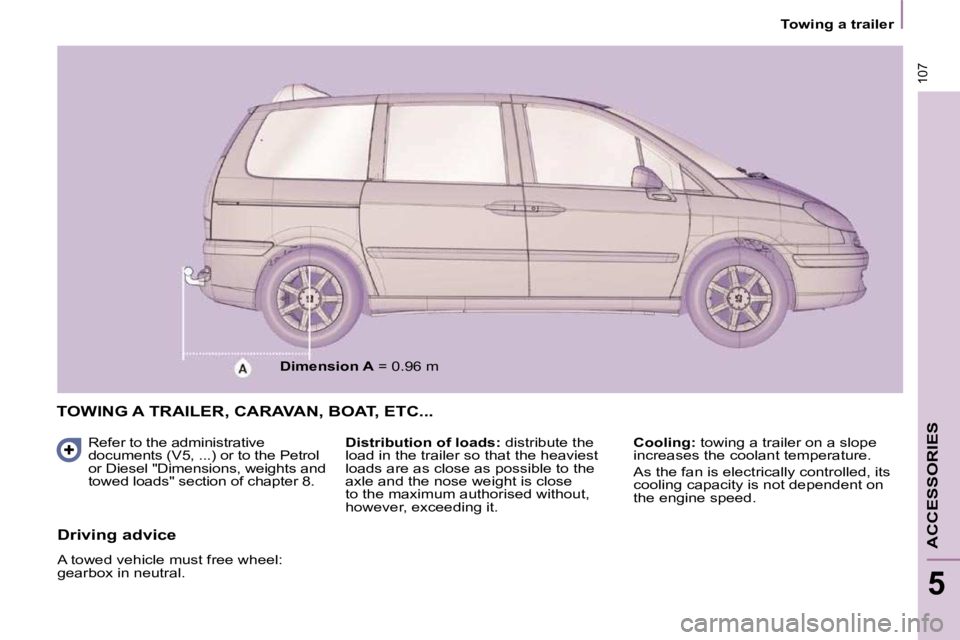 PEUGEOT 807 2009  Owners Manual 107
   Towing a trailer   
ACCESSORIES
5
 TOWING A TRAILER, CARAVAN, BOAT, ETC... 
  Refer to the administrative  
documents (V5, ...) or to the Petrol 
or Diesel "Dimensions, weights and 
towed loads