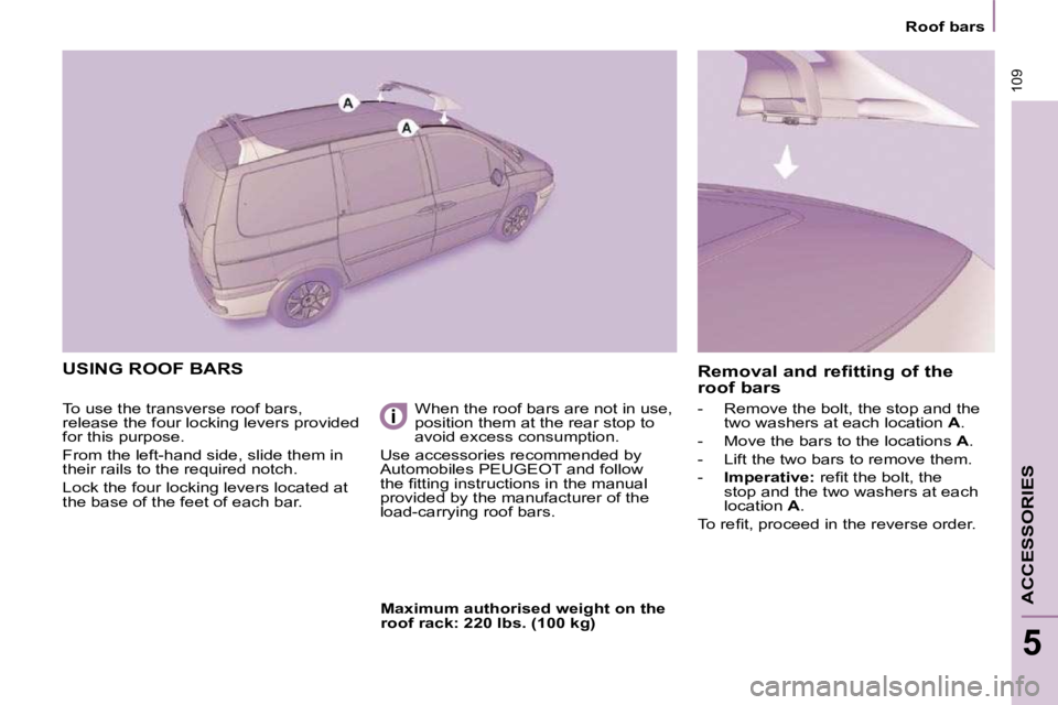 PEUGEOT 807 2009  Owners Manual 109
    Roof bars    
ACCESSORIES
5
 USING ROOF BARS 
 To use the transverse roof bars,  
release the four locking levers provided 
for this purpose.  
 From the left-hand side, slide them in  
their 