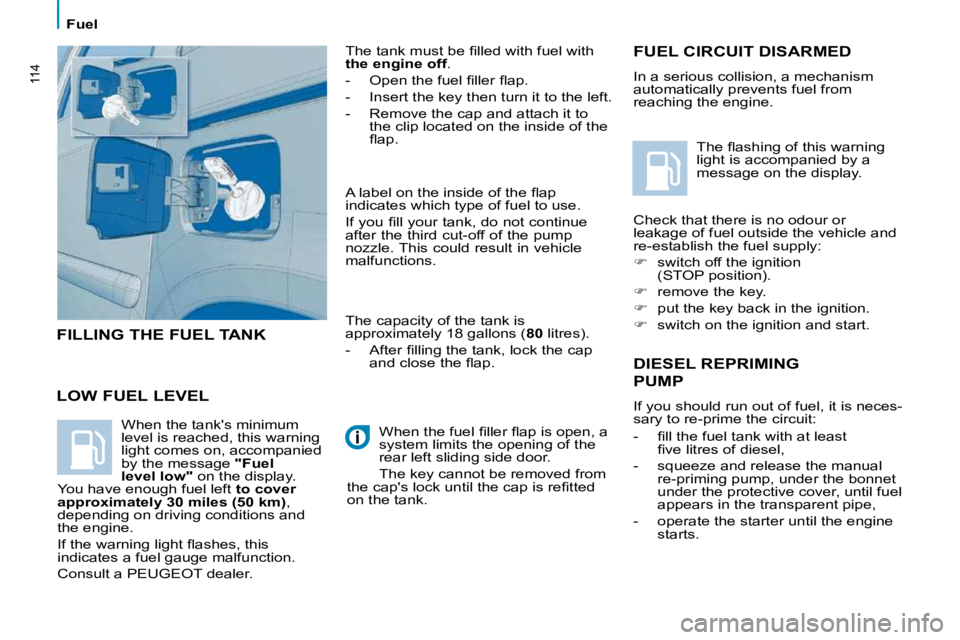 PEUGEOT 807 2009  Owners Manual 114
 Fuel 
  LOW FUEL LEVEL  � �T�h�e� �t�a�n�k� �m�u�s�t� �b�e� �ﬁ� �l�l�e�d� �w�i�t�h� �f�u�e�l� �w�i�t�h�  
 
the engine off  . 
� � � �-� �  �O�p�e�n� �t�h�e� �f�u�e�l� �ﬁ� �l�l�e�r� �ﬂ� �a�