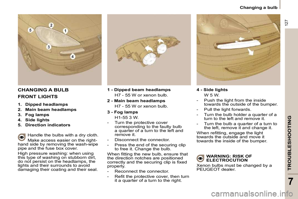 PEUGEOT 807 2009  Owners Manual 127
TROUBLESHOOTING
7
 Changing a bulb 
 CHANGING A BULB 
  Handle the bulbs with a dry cloth.  
 Make access easier on the right-
hand side by removing the wash-wipe  
�p�i�p�e� �a�n�d� �t�h�e� �f�u�