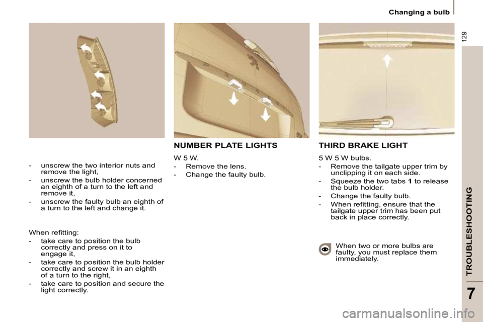 PEUGEOT 807 2009  Owners Manual 129
TROUBLESHOOTING
7
 Changing a bulb 
 THIRD BRAKE LIGHT 
 5 W 5 W bulbs.   
   -   Remove the tailgate upper trim by unclipping it on each side. 
  -     Squeeze the two tabs   1  to release 
the b