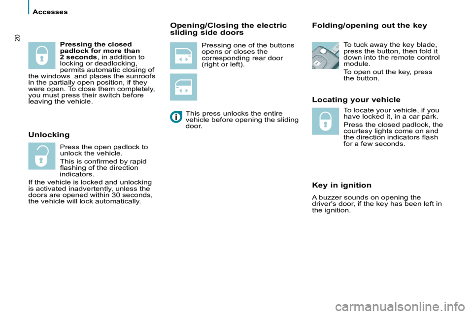 PEUGEOT 807 2009 User Guide  Accesses 
20� �P�r�e�s�s�i�n�g� �o�n�e� �o�f� �t�h�e� �b�u�t�t�o�n�s�  
opens or closes the 
corresponding rear door 
(right or left).   Locating your vehicle  
  Key in ignition  
� �A� �b�u�z�z�e�r