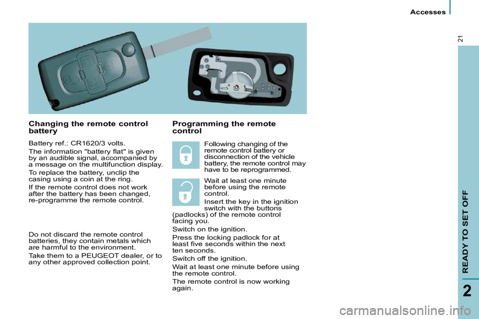 PEUGEOT 807 2009  Owners Manual  Accesses 
READY TO SET OFF
2
21
  Changing the remote control  
battery  
 Battery ref.: CR1620/3 volts.  
� �T�h�e� �i�n�f�o�r�m�a�t�i�o�n� �"�b�a�t�t�e�r�y� �ﬂ� �a�t�"� �i�s� �g�i�v�e�n� 