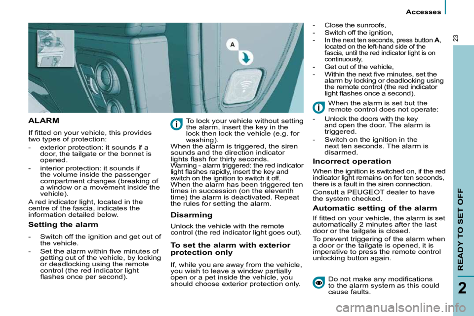PEUGEOT 807 2009 User Guide  Accesses 
READY TO SET OFF
2
23
 ALARM 
� �I�f� �ﬁ� �t�t�e�d� �o�n� �y�o�u�r� �v�e�h�i�c�l�e�,� �t�h�i�s� �p�r�o�v�i�d�e�s�  
two types of protection:  
   -   exterior protection: it sounds if a �