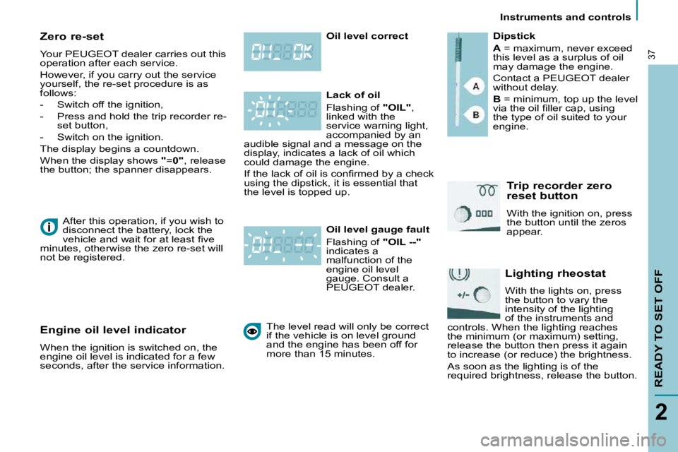 PEUGEOT 807 2009 Owners Guide    Instruments and controls   
READY TO SET OFF
2
37
  Zero re-set  
 Your  PEUGEOT dealer  carries out this  
operation after each service.  
 However, if you carry out the service  
yourself, the re