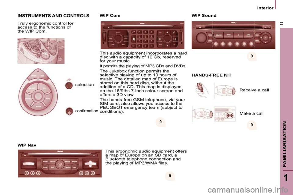 PEUGEOT 807 2009  Owners Manual 9
9
9 9
11
1
FAMILIARISATION
   Interior   
 INSTRUMENTS AND CONTROLS 
 Truly ergonomic control for  
access to the functions of 
�t�h�e� �W�I�P� �C�o�m�.�  
  WIP Nav 
 This ergonomic audio equipment