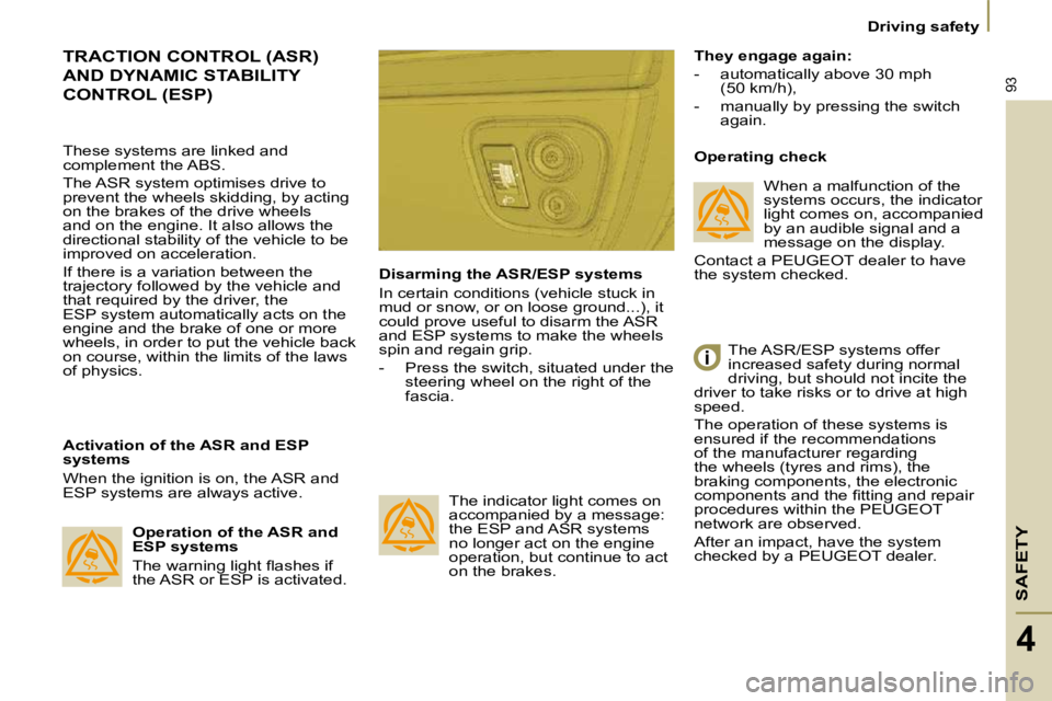 PEUGEOT 807 2009  Owners Manual SAFETY
93
 Driving safety 
4
 TRACTION CONTROL (ASR) 
AND DYNAMIC STABILITY 
CONTROL (ESP) 
  Activation of the ASR and ESP  
systems  
 When the ignition is on, the ASR and  
ESP systems are always a