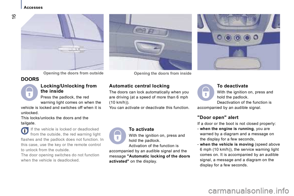 PEUGEOT 807 2006 User Guide �1�6
�A�c�c�e�s�s�e�s
�D�O�O�R�S �A�u�t�o�m�a�t�i�c� �c�e�n�t�r�a�l� �l�o�c�k�i�n�g 
�T�h�e� �d�o�o�r�s� �c�a�n� �l�o�c�k� �a�u�t�o�m�a�t�i�c�a�l�l�y� �w�h�e�n� �y�o�u�  
�a�r�e� �d�r�i�v�i�n�g� �(�a�