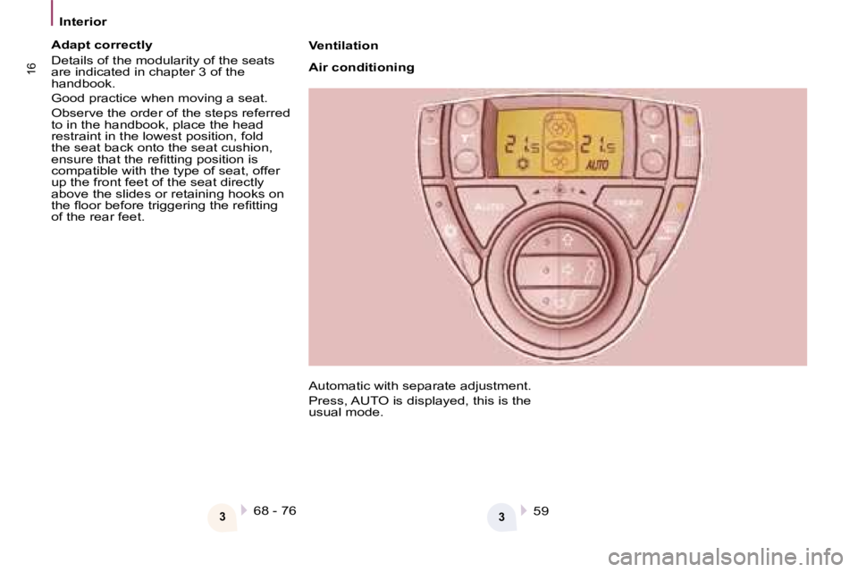 PEUGEOT 807 2008  Owners Manual Interior
16
Ventilation 
Air conditioning
368 - 76359
Adapt correctly 
Details of the modularity of the seats  
are indicated in chapter 3 of the 
handbook. 
Good practice when moving a seat.
�O�b�s�e