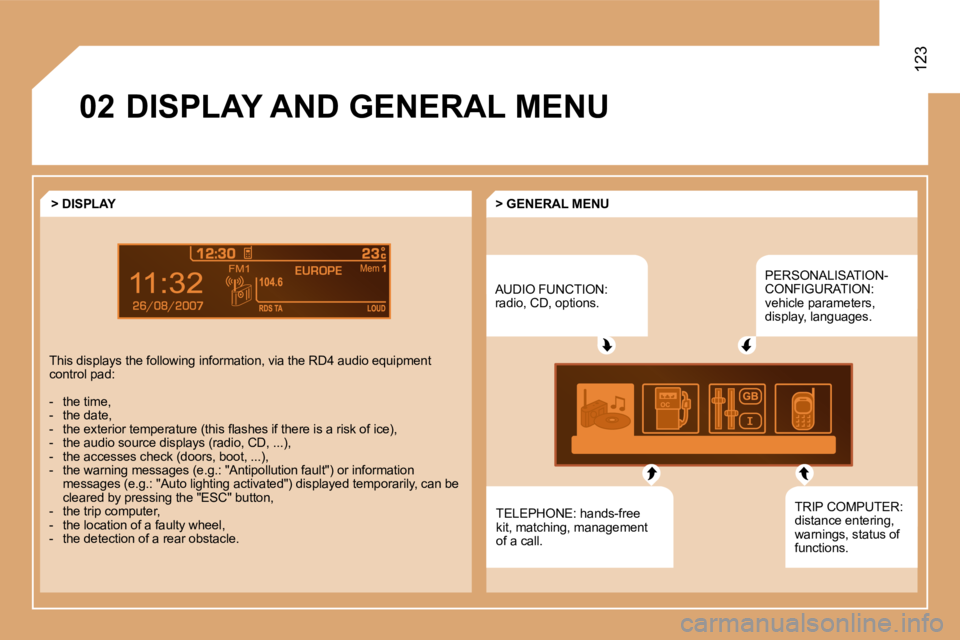 PEUGEOT 807 2008  Owners Manual 7
EUROPE
�0�2
123
�D�I�S�P�L�A�Y� �A�N�D� �G�E�N�E�R�A�L� �M�E�N�UAUDIO FUNCTION:  
radio, CD, options.PERSONALISATION-
CONFIGURATION: 
vehicle parameters, 
display, languages.
TELEPHONE: hands-free 
