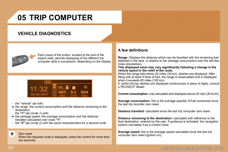 PEUGEOT 807 2008  Owners Manual 128
7miles
497324miles
�0�5
Each press of the button, located at the end of the
 
wipers stalk, permits displaying of the different t rip 
computer data in succession, depending on the displ ay.
-  th
