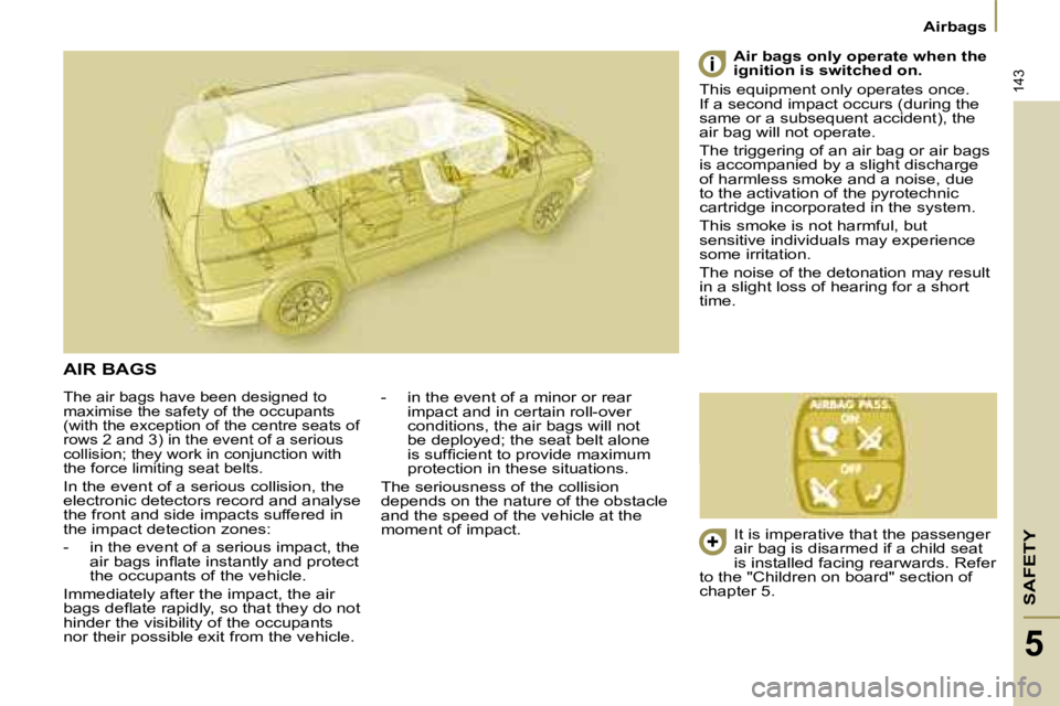 PEUGEOT 807 2008  Owners Manual SAFETY
143
Airbags
5
The air bags have been designed to  
maximise the safety of the occupants 
(with the exception of the centre seats of 
rows 2 and 3) in the event of a serious 
collision; they wor