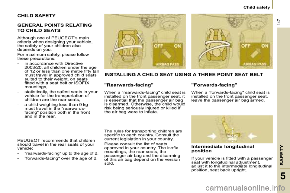 PEUGEOT 807 2008  Owners Manual SAFETY
147
Child safety
5
CHILD SAFETY 
GENERAL POINTS RELATING  
TO CHILD SEATS
Although one of PEUGEOT’s main  
criteria when designing your vehicle, 
the safety of your children also 
depends on 