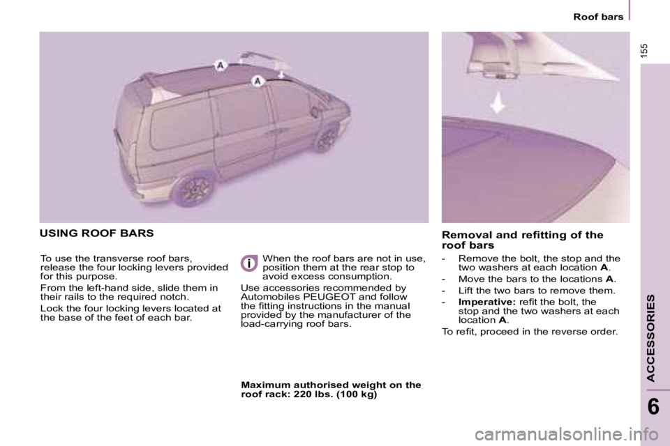 PEUGEOT 807 2008  Owners Manual 155
Roof bars
ACCESSORIES
6
USING ROOF BARS
To use the transverse roof bars,  
release the four locking levers provided 
for this purpose.  
From the left-hand side, slide them in  
their rails to the