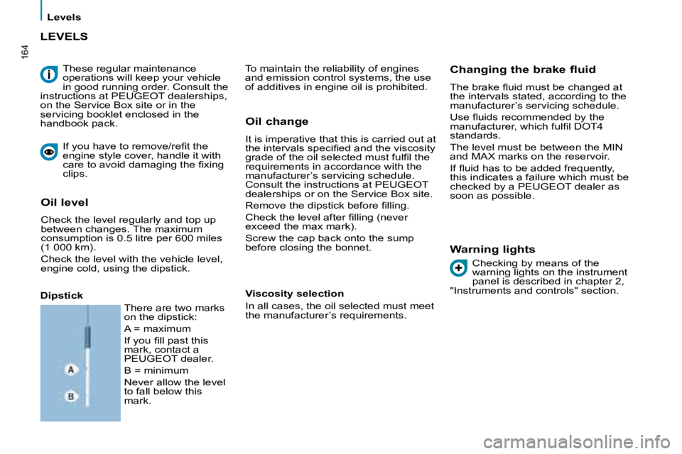 PEUGEOT 807 2008  Owners Manual 164
Levels
These regular maintenance  
operations will keep your vehicle 
in good running order. Consult the 
instructions at PEUGEOT dealerships, 
on the Service Box site or in the 
servicing booklet