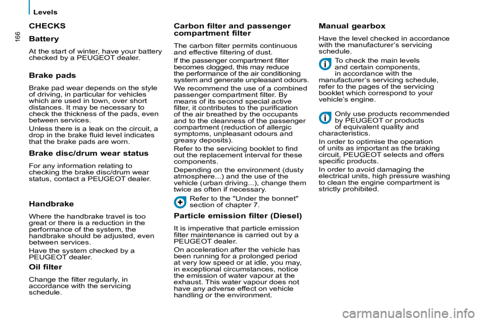 PEUGEOT 807 2008  Owners Manual 166
Levels
CHECKS
To check the main levels  
and certain components, 
in accordance with the 
manufacturer’s servicing schedule, 
refer to the pages of the servicing 
booklet which correspond to you