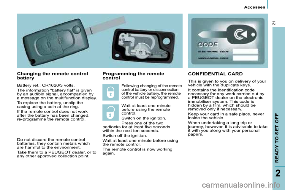 PEUGEOT 807 2008 User Guide Accesses
READY TO SET OFF
2
21
Changing the remote control  
battery 
�B�a�t�t�e�r�y� �r�e�f�.�:� �C�R�1�6�2�0�/�3� �v�o�l�t�s�. 
�T�h�e� �i�n�f�o�r�m�a�t�i�o�n� �"�b�a�t�t�e�r�y� �l�a�t�"� �i