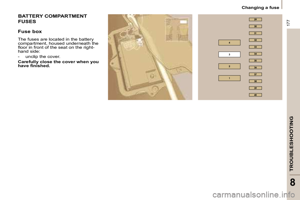 PEUGEOT 807 2008  Owners Manual 177
TROUBLESHOOTING
8
Changing a fuse
BATTERY COMPARTMENT   
FUSES
Fuse box 
The fuses are located in the battery  
compartment, housed underneath the 
�l�o�o�r� �i�n� �f�r�o�n�t� �o�f� �t�h�e� �s�e�a