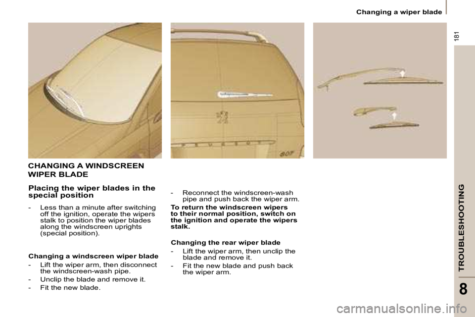 PEUGEOT 807 2008  Owners Manual 181
TROUBLESHOOTING
8
Changing a wiper blade
CHANGING A WINDSCREEN  
WIPER BLADE
-  Reconnect the windscreen-wash pipe and push back the wiper arm.
To return the windscreen wipers  
to their normal po