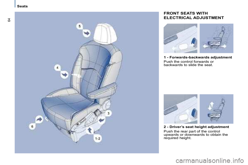 PEUGEOT 807 2008  Owners Manual 64
Seats
FRONT SEATS WITH  
ELECTRICAL ADJUSTMENT
2 - Driver’s seat height adjustment 
Push the rear part of the control  
�u�p�w�a�r�d�s� �o�r� �d�o�w�n�w�a�r�d�s� �t�o� �o�b�t�a�i�n� �t�h�e� 
�r�e